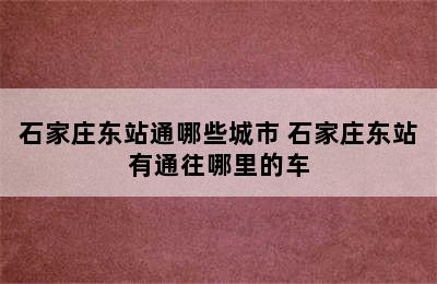 石家庄东站通哪些城市 石家庄东站有通往哪里的车